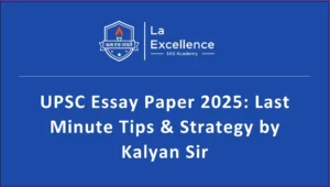 UPSC Essay Paper 2025: Last Minute Tips & Strategy by Kalyan Sir, La Excellence IAS